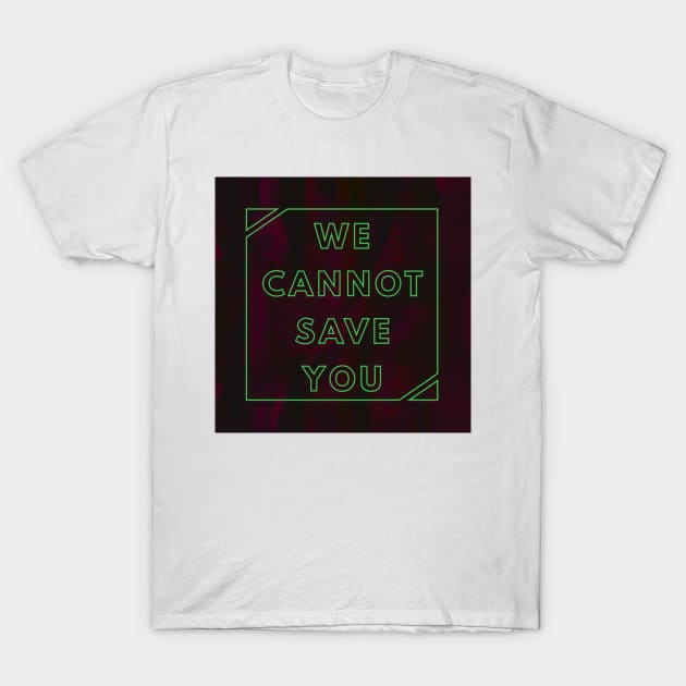 WE CANNOT SAVE YOU T-Shirt by RicoAlencar